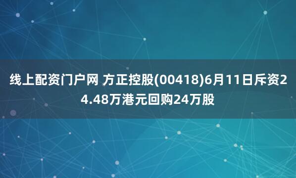 线上配资门户网 方正控股(00418)6月11日斥资24.48万港元回购24万股