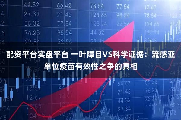 配资平台实盘平台 一叶障目VS科学证据：流感亚单位疫苗有效性之争的真相