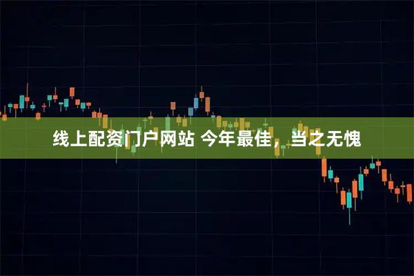 线上配资门户网站 今年最佳，当之无愧