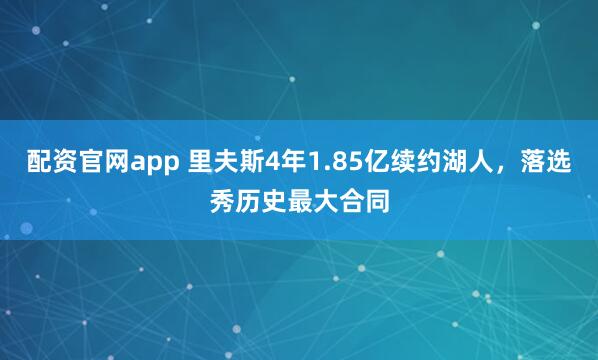 配资官网app 里夫斯4年1.85亿续约湖人，落选秀历史最大合同