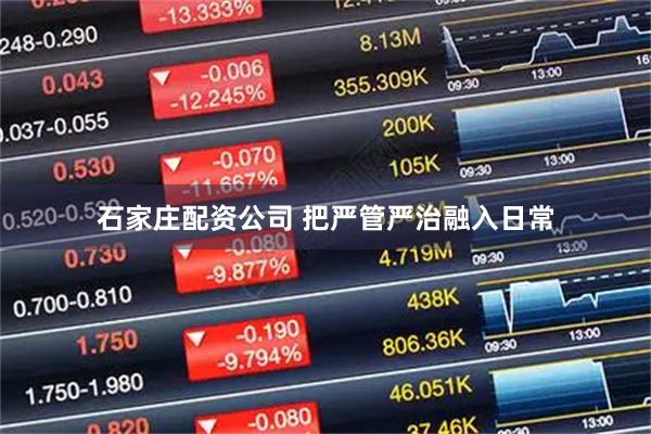石家庄配资公司 把严管严治融入日常