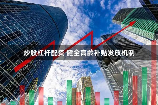 炒股杠杆配资 健全高龄补贴发放机制