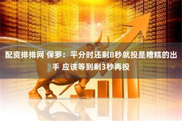 配资排排网 保罗：平分时还剩8秒就投是糟糕的出手 应该等到剩3秒再投