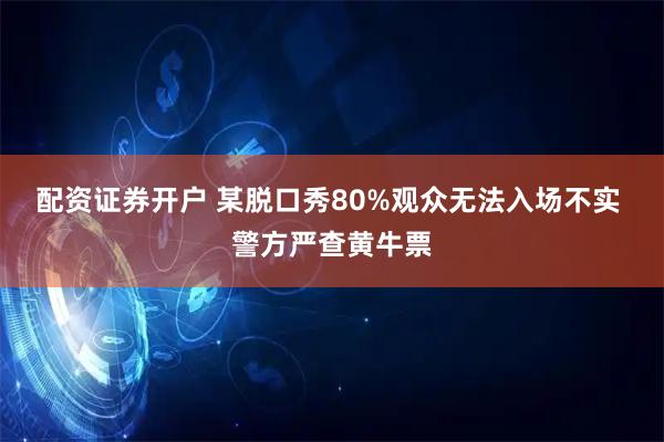 配资证券开户 某脱口秀80%观众无法入场不实 警方严查黄牛票