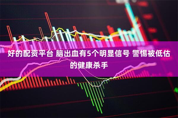 好的配资平台 脑出血有5个明显信号 警惕被低估的健康杀手