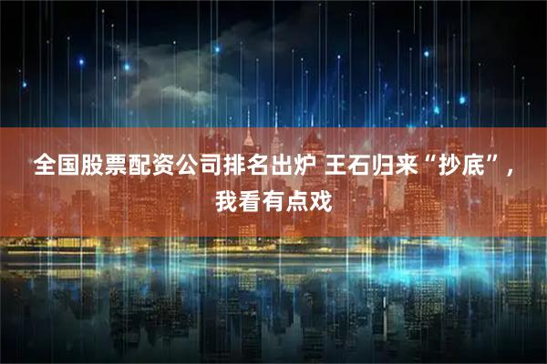 全国股票配资公司排名出炉 王石归来“抄底”，我看有点戏