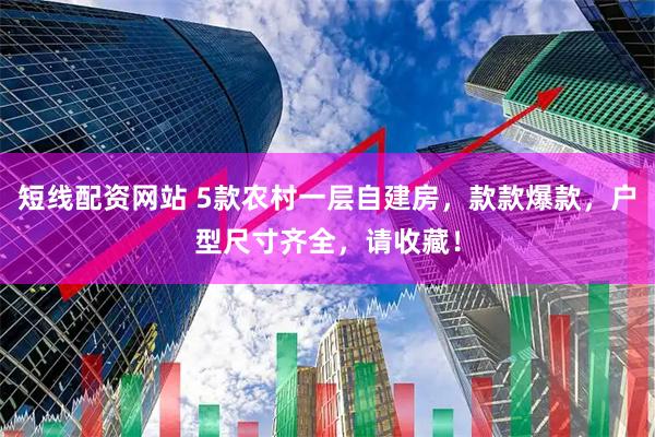短线配资网站 5款农村一层自建房，款款爆款，户型尺寸齐全，请收藏！
